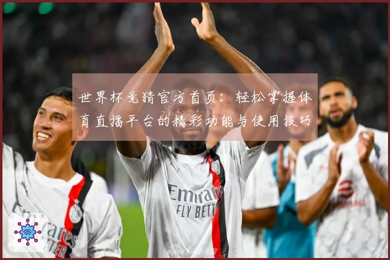 世界杯竞猜官方首页：轻松掌握体育直播平台的精彩功能与使用技巧