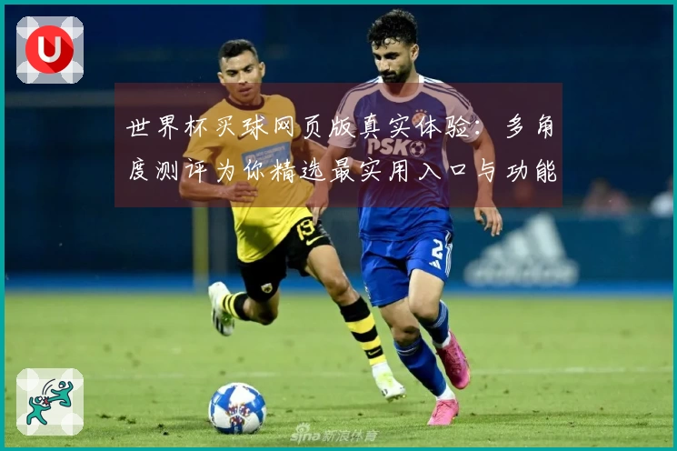 世界杯买球网页版真实体验：多角度测评为你精选最实用入口与功能