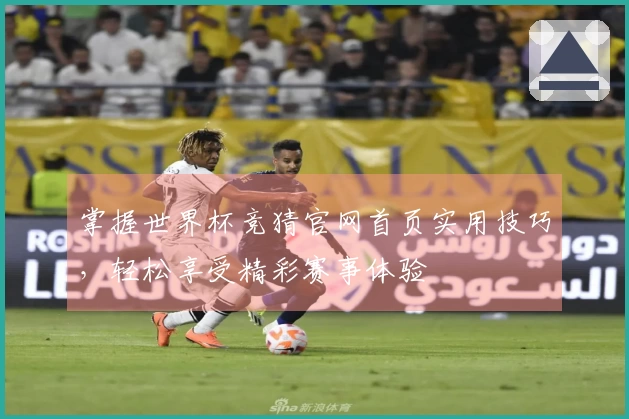 掌握世界杯竞猜官网首页实用技巧，轻松享受精彩赛事体验