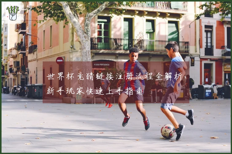 世界杯竞猜链接注册流程全解析,新手玩家快速上手指南