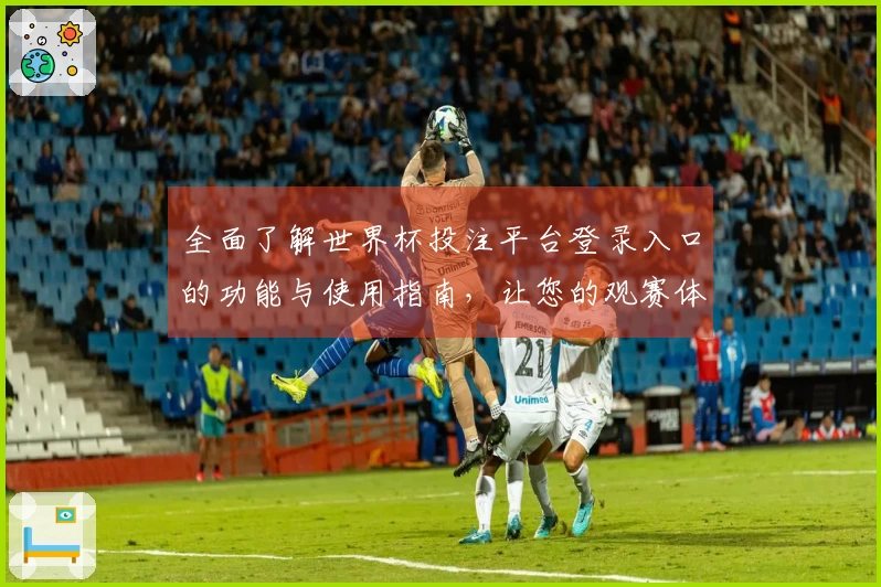 全面了解世界杯投注平台登录入口的功能与使用指南,让您的观赛体验更为顺畅