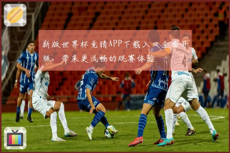 新版世界杯竞猜APP下载入口全面升级，带来更流畅的观赛体验
