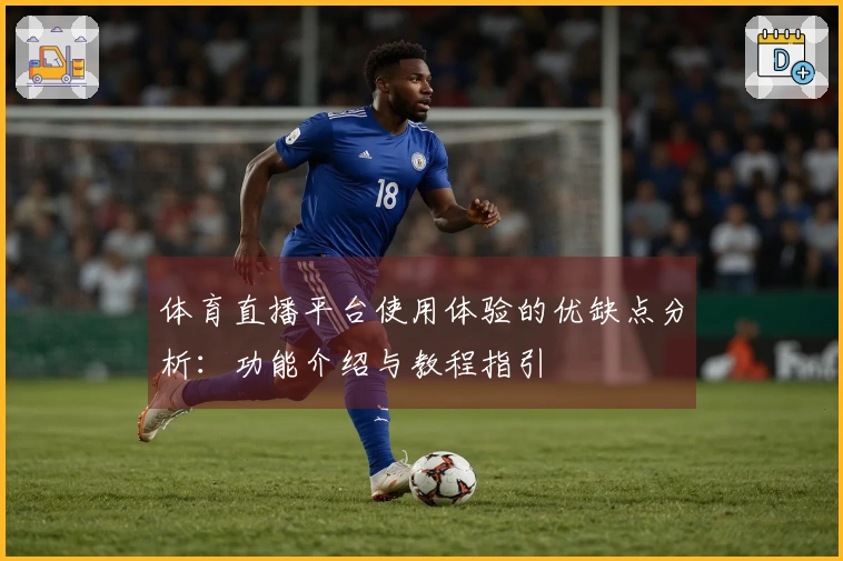 体育直播平台使用体验的优缺点分析：功能介绍与教程指引