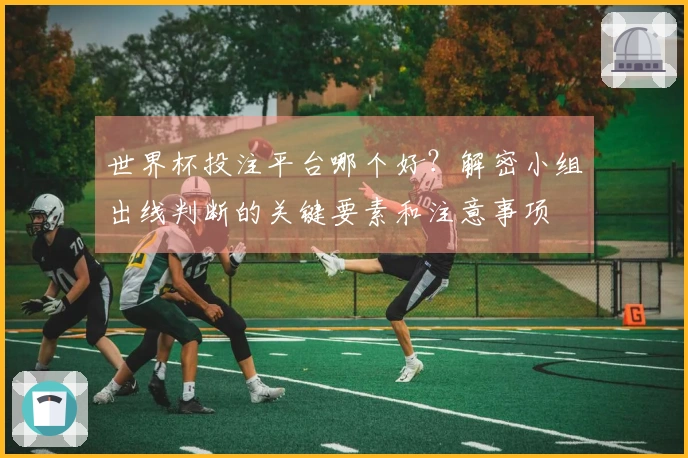 世界杯投注平台哪个好？解密小组出线判断的关键要素和注意事项