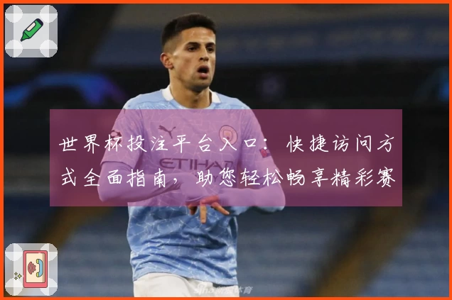 世界杯投注平台入口：快捷访问方式全面指南，助您轻松畅享精彩赛事直播