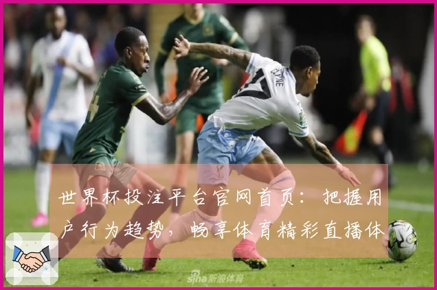 世界杯投注平台官网首页：把握用户行为趋势，畅享体育精彩直播体验