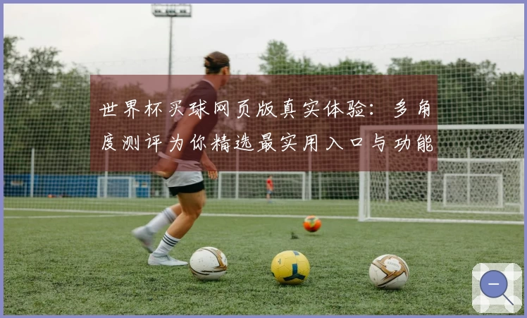 世界杯买球网页版真实体验：多角度测评为你精选最实用入口与功能