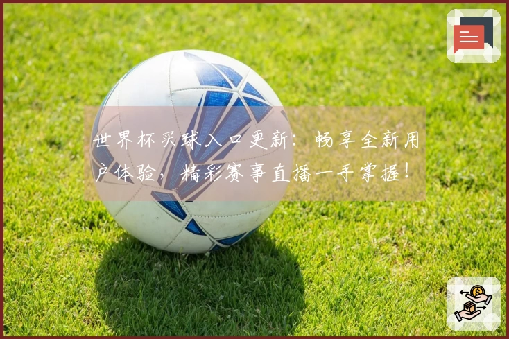 世界杯买球入口更新:畅享全新用户体验,精彩赛事直播一手掌握!