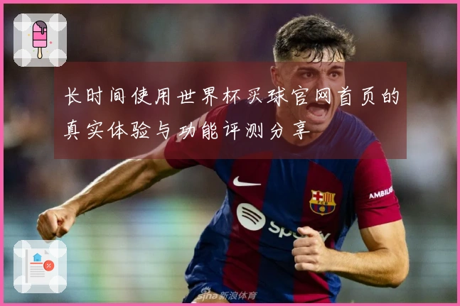 长时间使用世界杯买球官网首页的真实体验与功能评测分享