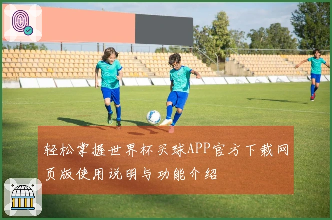 轻松掌握世界杯买球APP官方下载网页版使用说明与功能介绍
