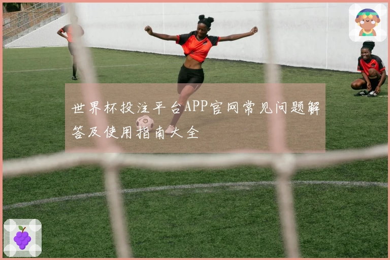 世界杯投注平台APP官网常见问题解答及使用指南大全
