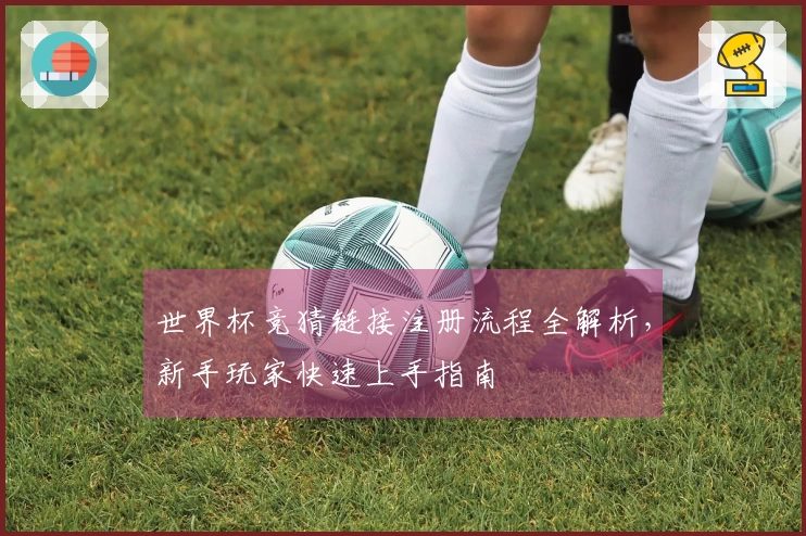 世界杯竞猜链接注册流程全解析，新手玩家快速上手指南